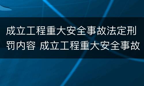 成立工程重大安全事故法定刑罚内容 成立工程重大安全事故法定刑罚内容包括