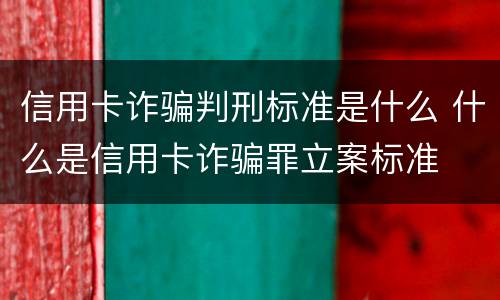 信用卡诈骗判刑标准是什么 什么是信用卡诈骗罪立案标准