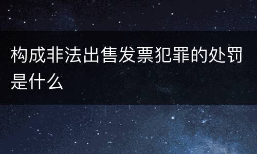 构成非法出售发票犯罪的处罚是什么