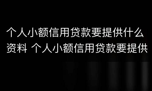 个人小额信用贷款要提供什么资料 个人小额信用贷款要提供什么资料呢