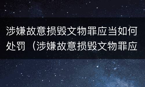 涉嫌故意损毁文物罪应当如何处罚（涉嫌故意损毁文物罪应当如何处罚呢）