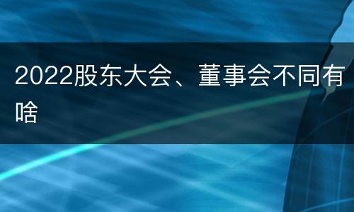 2022股东大会、董事会不同有啥