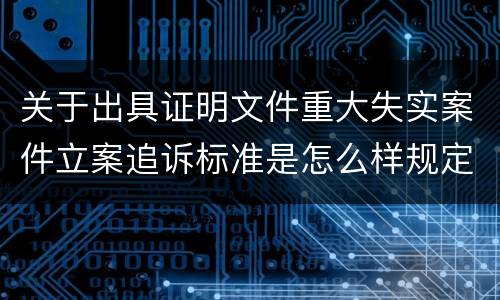 关于出具证明文件重大失实案件立案追诉标准是怎么样规定