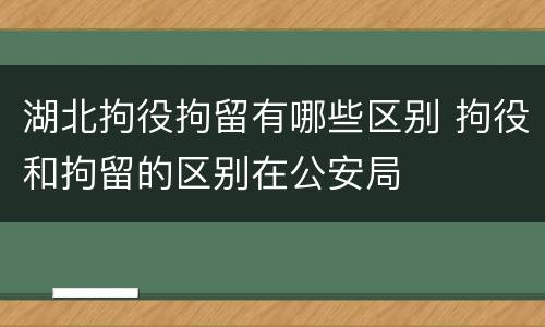 湖北拘役拘留有哪些区别 拘役和拘留的区别在公安局