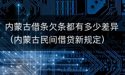 内蒙古借条欠条都有多少差异（内蒙古民间借贷新规定）