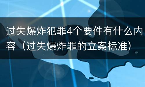 过失爆炸犯罪4个要件有什么内容（过失爆炸罪的立案标准）