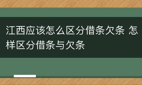 江西应该怎么区分借条欠条 怎样区分借条与欠条