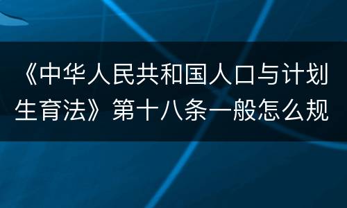 《中华人民共和国人口与计划生育法》第十八条一般怎么规定的