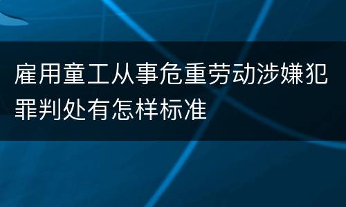 雇用童工从事危重劳动涉嫌犯罪判处有怎样标准