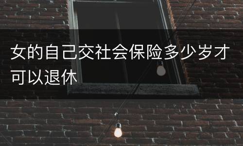 女的自己交社会保险多少岁才可以退休