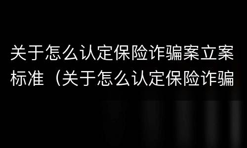 关于怎么认定保险诈骗案立案标准（关于怎么认定保险诈骗案立案标准的规定）