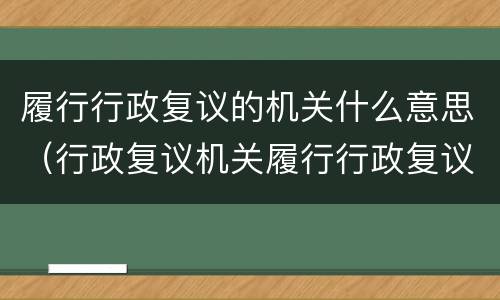 履行行政复议的机关什么意思（行政复议机关履行行政复议）