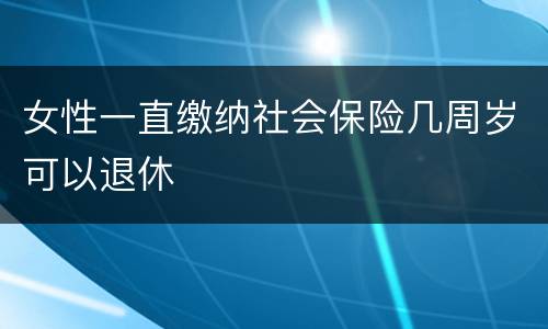 女性一直缴纳社会保险几周岁可以退休