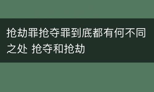 抢劫罪抢夺罪到底都有何不同之处 抢夺和抢劫