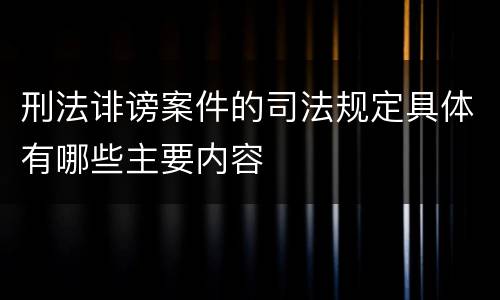 刑法诽谤案件的司法规定具体有哪些主要内容
