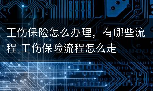 工伤保险怎么办理，有哪些流程 工伤保险流程怎么走