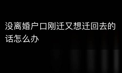没离婚户口刚迁又想迁回去的话怎么办