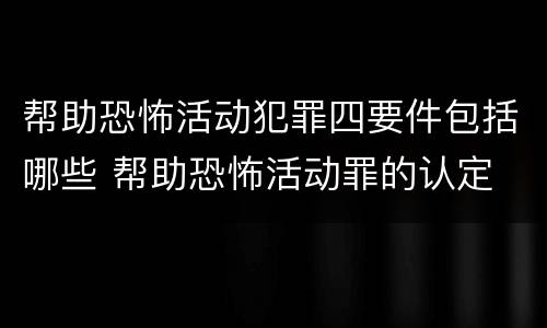 帮助恐怖活动犯罪四要件包括哪些 帮助恐怖活动罪的认定