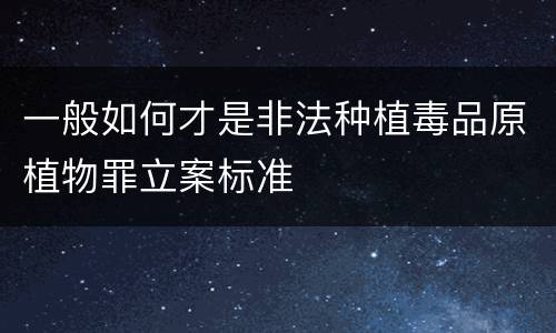一般如何才是非法种植毒品原植物罪立案标准
