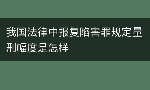我国法律中报复陷害罪规定量刑幅度是怎样
