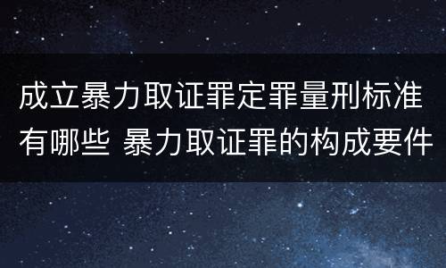 成立暴力取证罪定罪量刑标准有哪些 暴力取证罪的构成要件