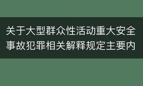 关于大型群众性活动重大安全事故犯罪相关解释规定主要内容是什么