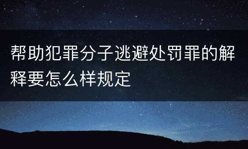 帮助犯罪分子逃避处罚罪的解释要怎么样规定