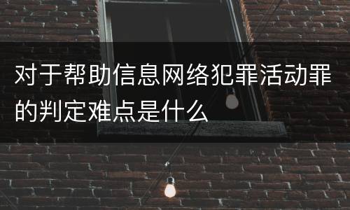 对于帮助信息网络犯罪活动罪的判定难点是什么