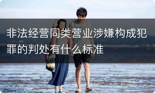 非法经营同类营业涉嫌构成犯罪的判处有什么标准