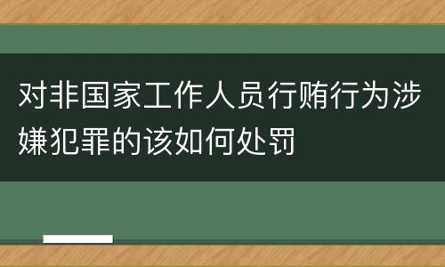 对非国家工作人员行贿行为涉嫌犯罪的该如何处罚