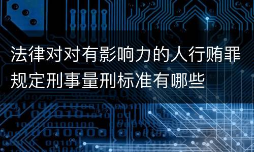 法律对对有影响力的人行贿罪规定刑事量刑标准有哪些