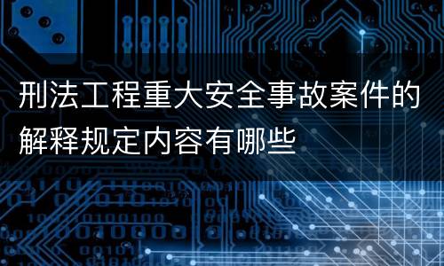 刑法工程重大安全事故案件的解释规定内容有哪些