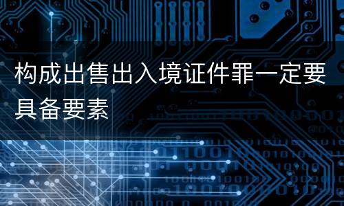 构成出售出入境证件罪一定要具备要素