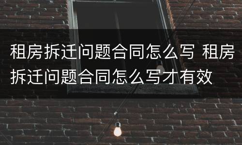 租房拆迁问题合同怎么写 租房拆迁问题合同怎么写才有效