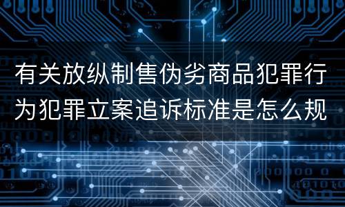 有关放纵制售伪劣商品犯罪行为犯罪立案追诉标准是怎么规定