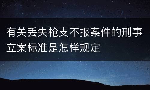 有关丢失枪支不报案件的刑事立案标准是怎样规定