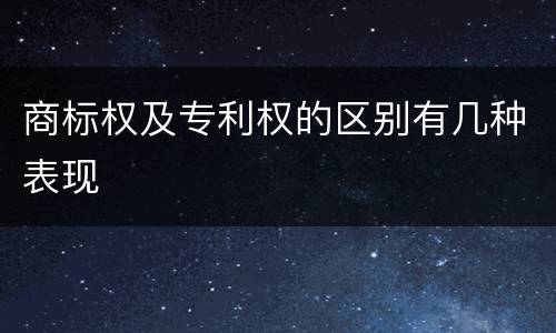 商标权及专利权的区别有几种表现
