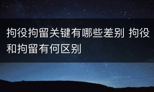 拘役拘留关键有哪些差别 拘役和拘留有何区别
