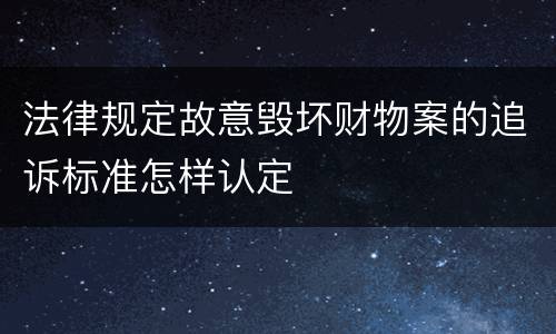 法律规定故意毁坏财物案的追诉标准怎样认定
