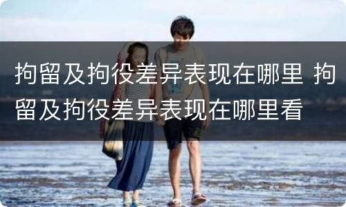 拘留及拘役差异表现在哪里 拘留及拘役差异表现在哪里看