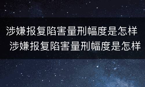涉嫌报复陷害量刑幅度是怎样 涉嫌报复陷害量刑幅度是怎样算的
