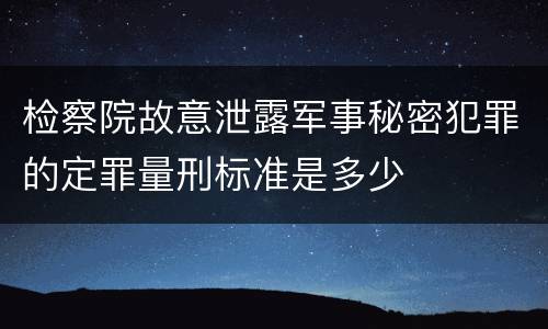 检察院故意泄露军事秘密犯罪的定罪量刑标准是多少