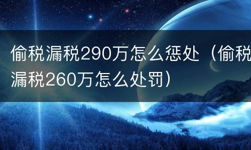 偷税漏税290万怎么惩处（偷税漏税260万怎么处罚）