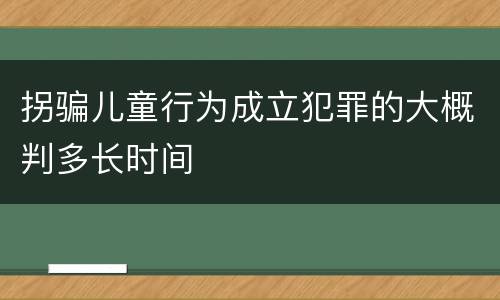 拐骗儿童行为成立犯罪的大概判多长时间