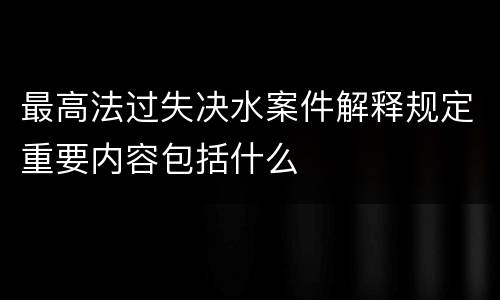 最高法过失决水案件解释规定重要内容包括什么