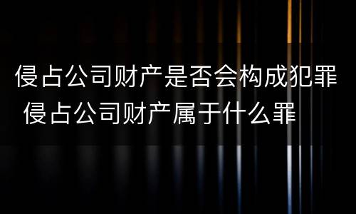 侵占公司财产是否会构成犯罪 侵占公司财产属于什么罪