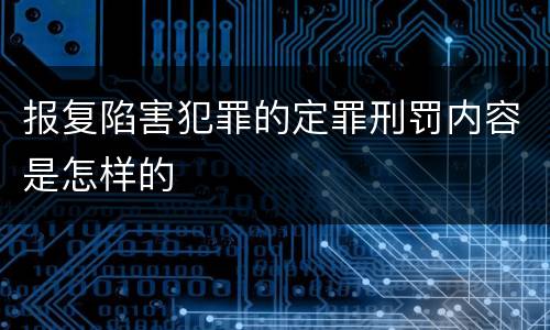 报复陷害犯罪的定罪刑罚内容是怎样的