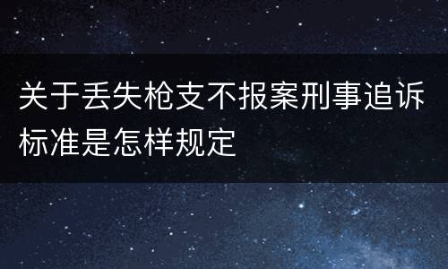 关于丢失枪支不报案刑事追诉标准是怎样规定