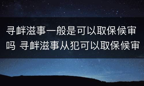 寻衅滋事一般是可以取保候审吗 寻衅滋事从犯可以取保候审吗
