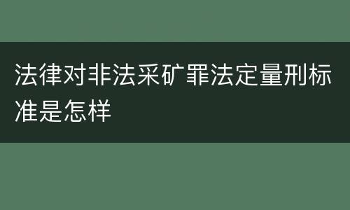 法律对非法采矿罪法定量刑标准是怎样